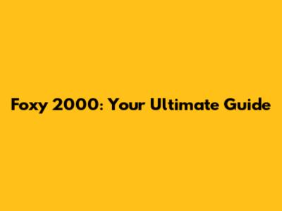 Foxy 2000: Your Ultimate Guide