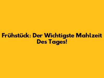 Frühstück: Der Wichtigste Mahlzeit Des Tages!
