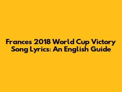 France's 2018 World Cup Victory Song Lyrics: An English Guide