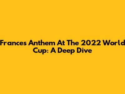 France's Anthem At The 2022 World Cup: A Deep Dive