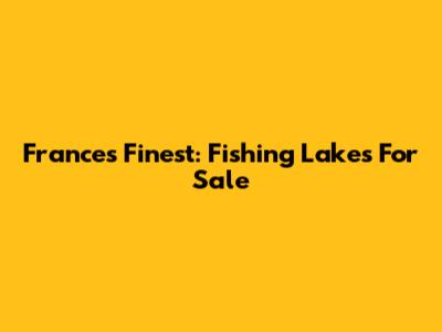 France's Finest: Fishing Lakes For Sale