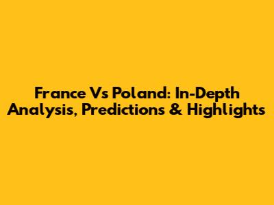 France Vs Poland: In-Depth Analysis, Predictions & Highlights