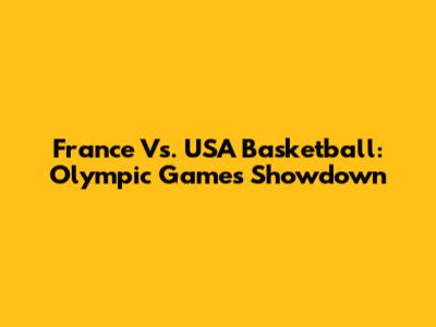 France Vs. USA Basketball: Olympic Games Showdown