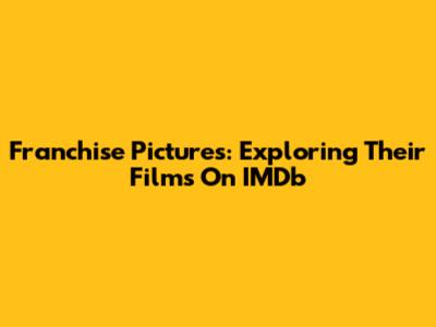 Franchise Pictures: Exploring Their Films On IMDb