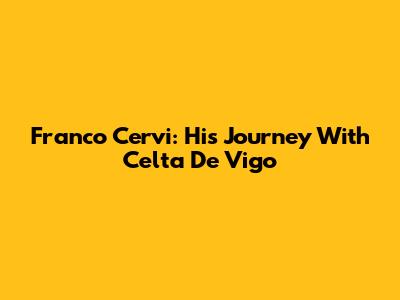 Franco Cervi: His Journey With Celta De Vigo