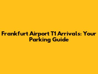 Frankfurt Airport T1 Arrivals: Your Parking Guide