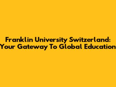 Franklin University Switzerland: Your Gateway To Global Education