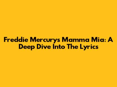 Freddie Mercury's Mamma Mia: A Deep Dive Into The Lyrics
