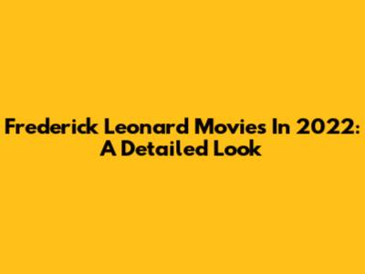 Frederick Leonard Movies In 2022: A Detailed Look