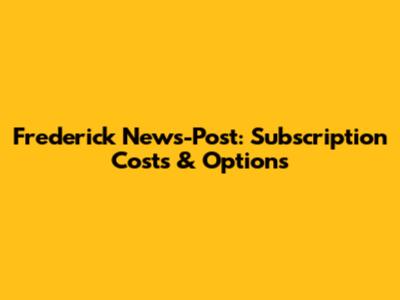 Frederick News-Post: Subscription Costs & Options