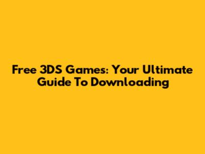 Free 3DS Games: Your Ultimate Guide To Downloading