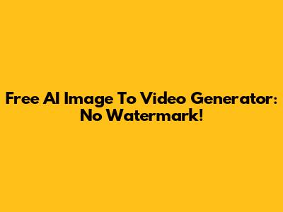 Free AI Image To Video Generator: No Watermark!