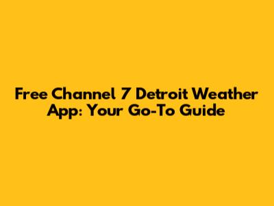Free Channel 7 Detroit Weather App: Your Go-To Guide