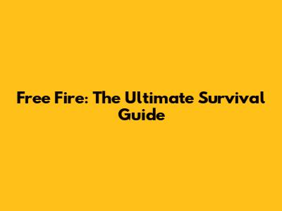 Free Fire: The Ultimate Survival Guide