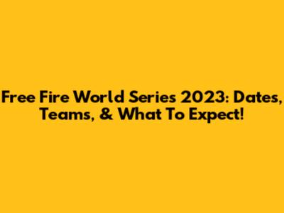 Free Fire World Series 2023: Dates, Teams, & What To Expect!