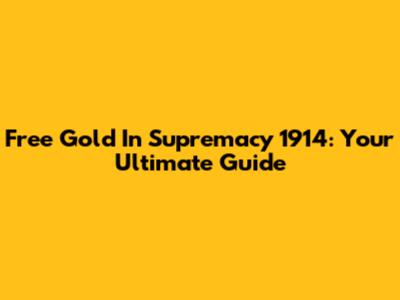 Free Gold In Supremacy 1914: Your Ultimate Guide