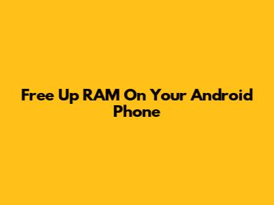 Free Up RAM On Your Android Phone