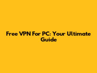 Free VPN For PC: Your Ultimate Guide