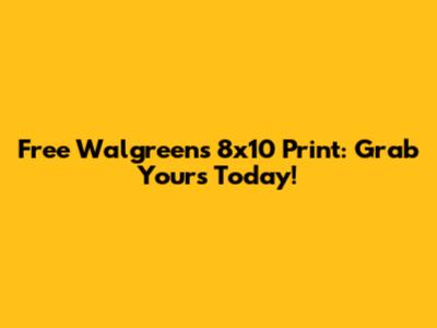 Free Walgreens 8x10 Print: Grab Yours Today!