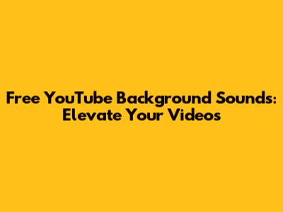 Free YouTube Background Sounds: Elevate Your Videos