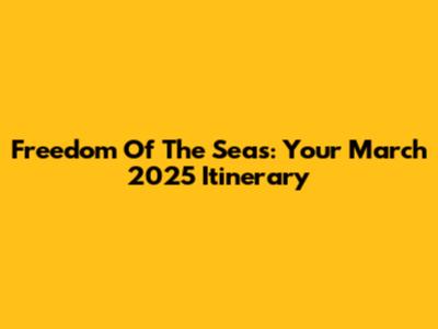 Freedom Of The Seas: Your March 2025 Itinerary