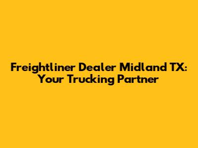 Freightliner Dealer Midland TX: Your Trucking Partner