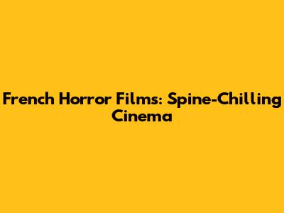 French Horror Films: Spine-Chilling Cinema