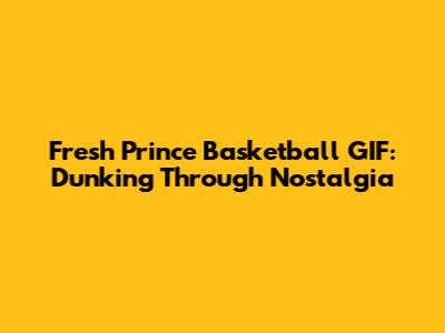 Fresh Prince Basketball GIF: Dunking Through Nostalgia
