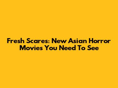 Fresh Scares: New Asian Horror Movies You Need To See