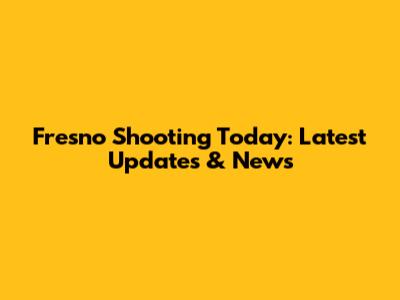 Fresno Shooting Today: Latest Updates & News