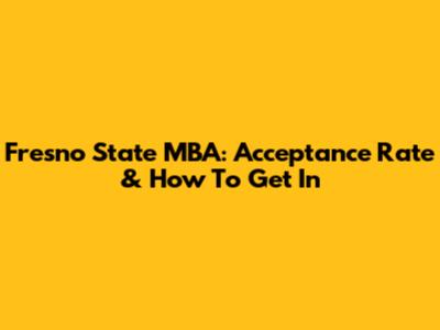 Fresno State MBA: Acceptance Rate & How To Get In