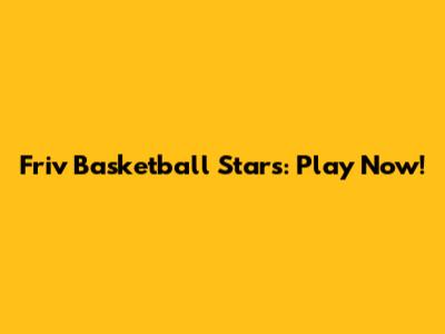 Friv Basketball Stars: Play Now!
