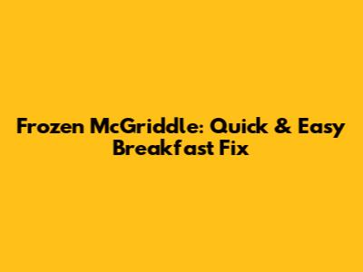 Frozen McGriddle: Quick & Easy Breakfast Fix