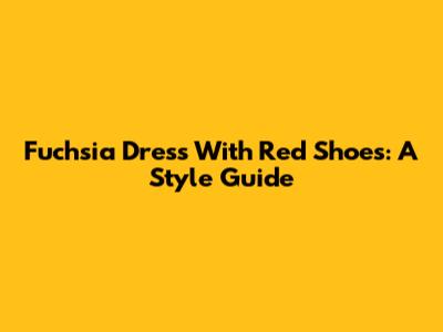 Fuchsia Dress With Red Shoes: A Style Guide
