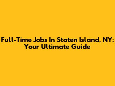Full-Time Jobs In Staten Island, NY: Your Ultimate Guide