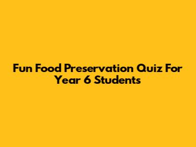 Fun Food Preservation Quiz For Year 6 Students