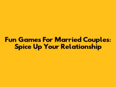 Fun Games For Married Couples: Spice Up Your Relationship