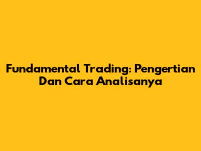 Fundamental Trading: Pengertian Dan Cara Analisanya
