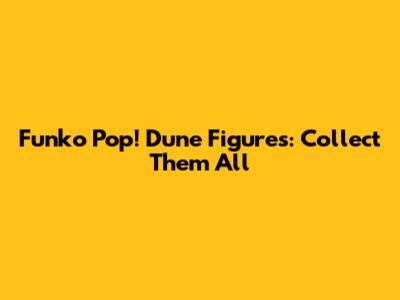 Funko Pop! Dune Figures: Collect Them All