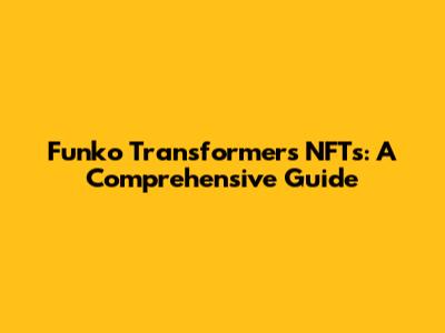 Funko Transformers NFTs: A Comprehensive Guide