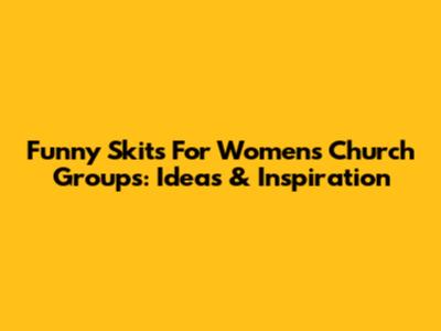Funny Skits For Women's Church Groups: Ideas & Inspiration
