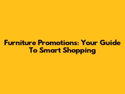 Furniture Promotions: Your Guide To Smart Shopping