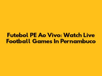 Futebol PE Ao Vivo: Watch Live Football Games In Pernambuco