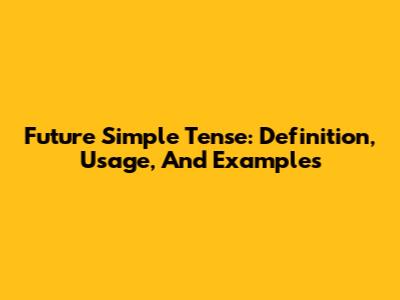 Future Simple Tense: Definition, Usage, And Examples