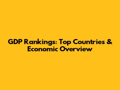 GDP Rankings: Top Countries & Economic Overview