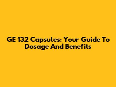 GE 132 Capsules: Your Guide To Dosage And Benefits