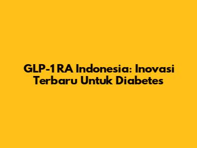 GLP-1 RA Indonesia: Inovasi Terbaru Untuk Diabetes