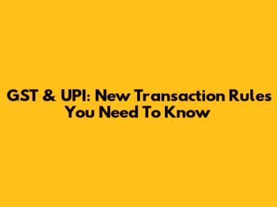 GST & UPI: New Transaction Rules You Need To Know