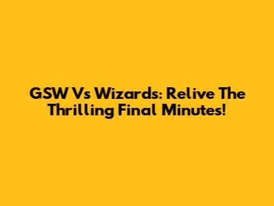 GSW Vs Wizards: Relive The Thrilling Final Minutes!