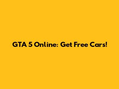 GTA 5 Online: Get Free Cars!